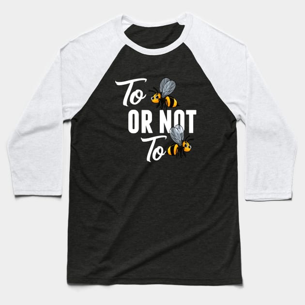 Bee  TO BEE OR NOT TO BEE Baseball T-Shirt by MYFROG